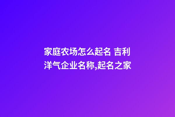 家庭农场怎么起名 吉利洋气企业名称,起名之家-第1张-公司起名-玄机派